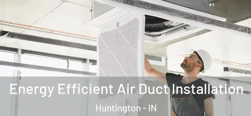 Energy Efficient Air Duct Installation Huntington - IN