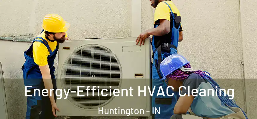Energy-Efficient HVAC Cleaning Huntington - IN